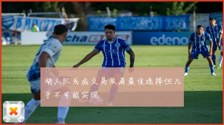 湖人队或成交易浓眉最佳选择但几乎不可能实现