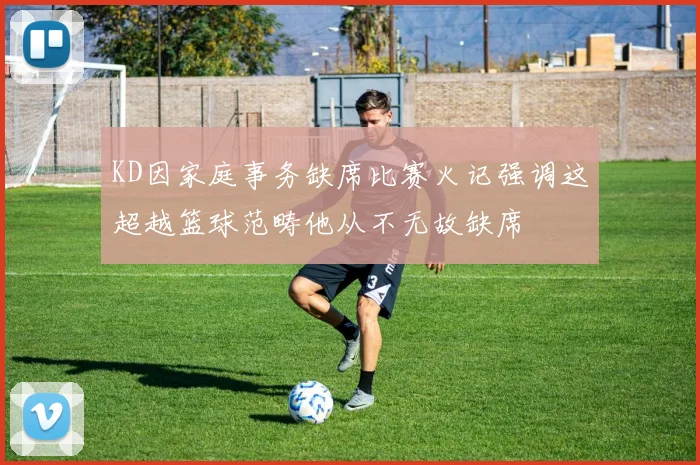 KD因家庭事务缺席比赛火记强调这超越篮球范畴他从不无故缺席