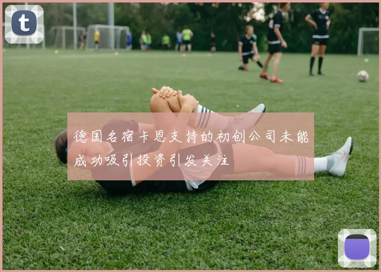 德国名宿卡恩支持的初创公司未能成功吸引投资引发关注