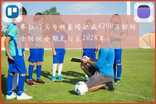 弗拉门戈与帕奎塔达成4200万欧转会协议分期支付至2028年