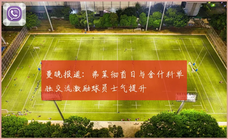 曼晚报道：弗莱彻首日与舍什科单独交流激励球员士气提升
