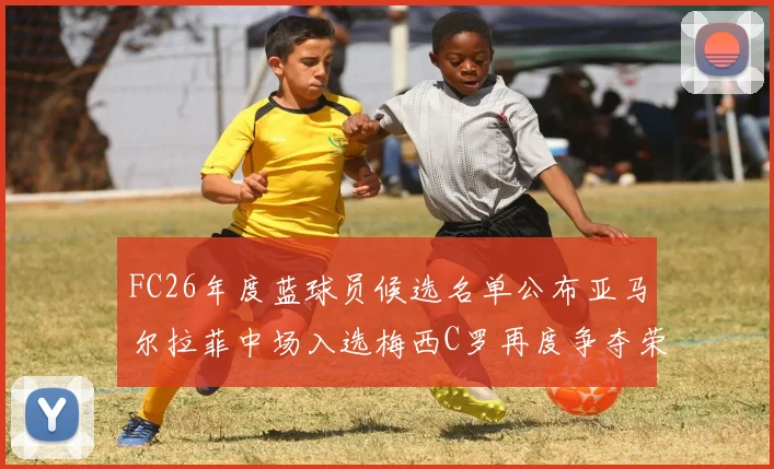 FC26年度蓝球员候选名单公布亚马尔拉菲中场入选梅西C罗再度争夺荣誉