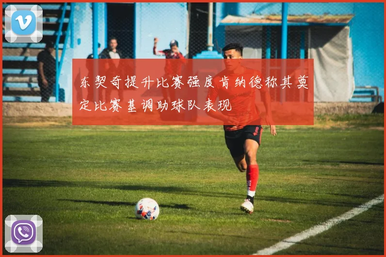 东契奇提升比赛强度肯纳德称其奠定比赛基调助球队表现