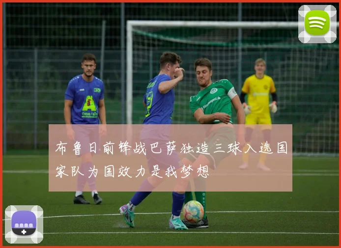 布鲁日前锋战巴萨独造三球入选国家队为国效力是我梦想