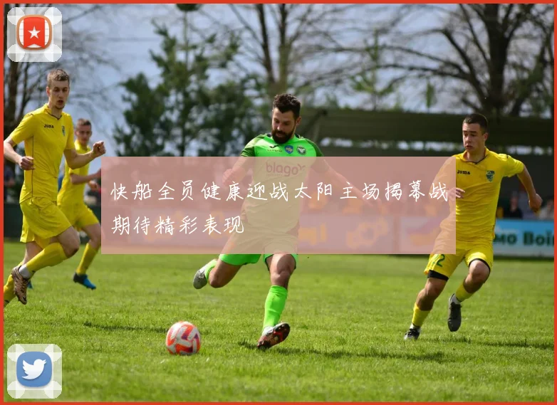快船全员健康迎战太阳主场揭幕战期待精彩表现