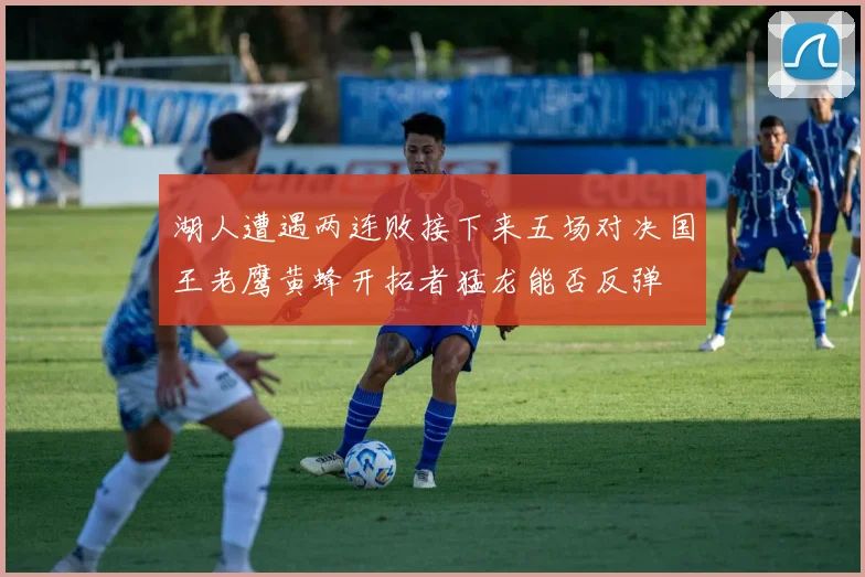 湖人遭遇两连败接下来五场对决国王老鹰黄蜂开拓者猛龙能否反弹