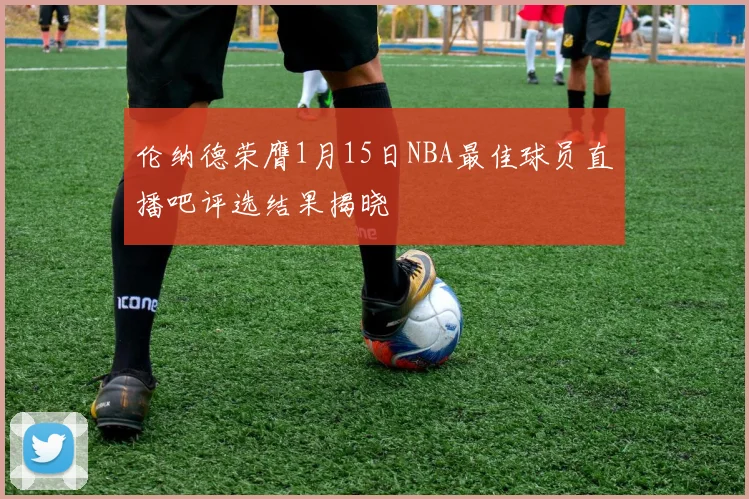 伦纳德荣膺1月15日NBA最佳球员直播吧评选结果揭晓