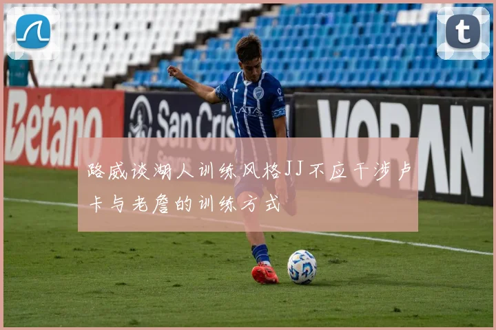 路威谈湖人训练风格JJ不应干涉卢卡与老詹的训练方式