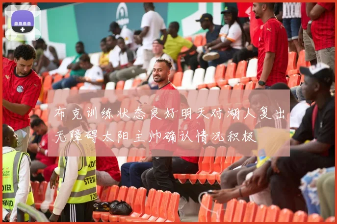 布克训练状态良好明天对湖人复出无障碍太阳主帅确认情况积极
