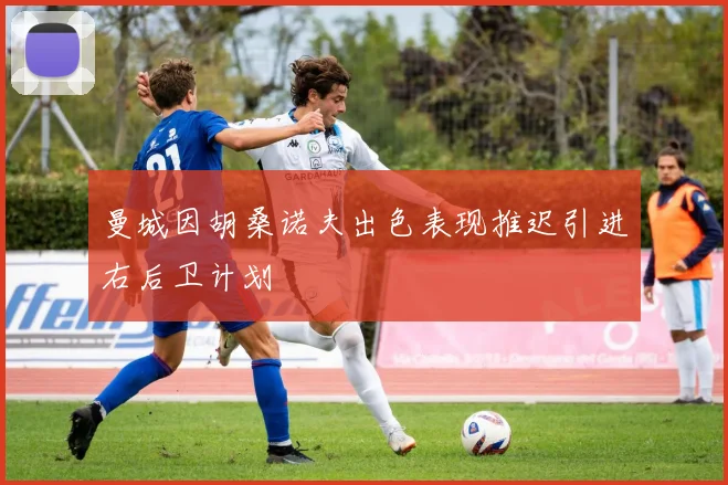 曼城因胡桑诺夫出色表现推迟引进右后卫计划
