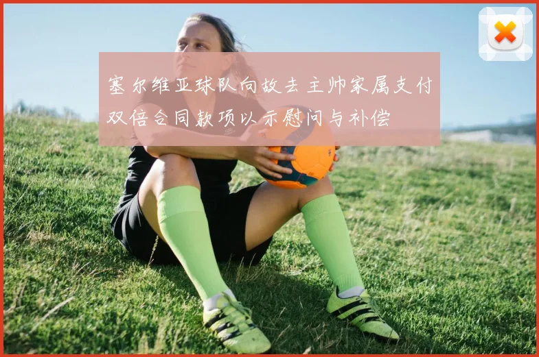 塞尔维亚球队向故去主帅家属支付双倍合同款项以示慰问与补偿