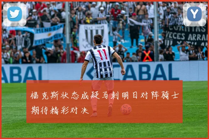 福克斯状态成疑马刺明日对阵骑士期待精彩对决