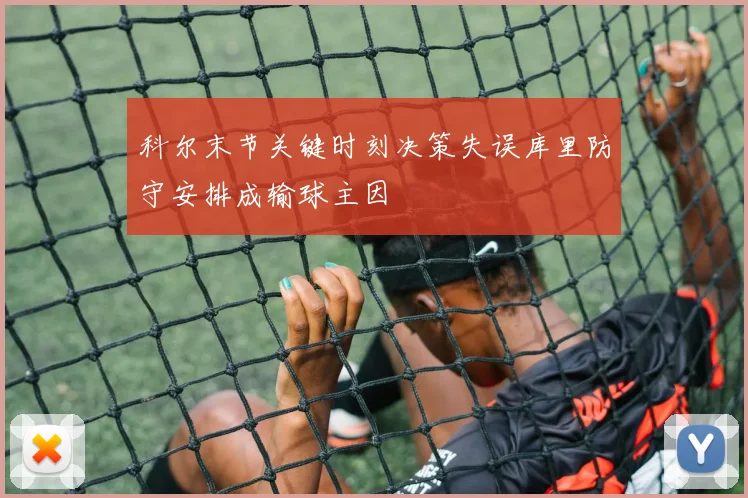 科尔末节关键时刻决策失误库里防守安排成输球主因