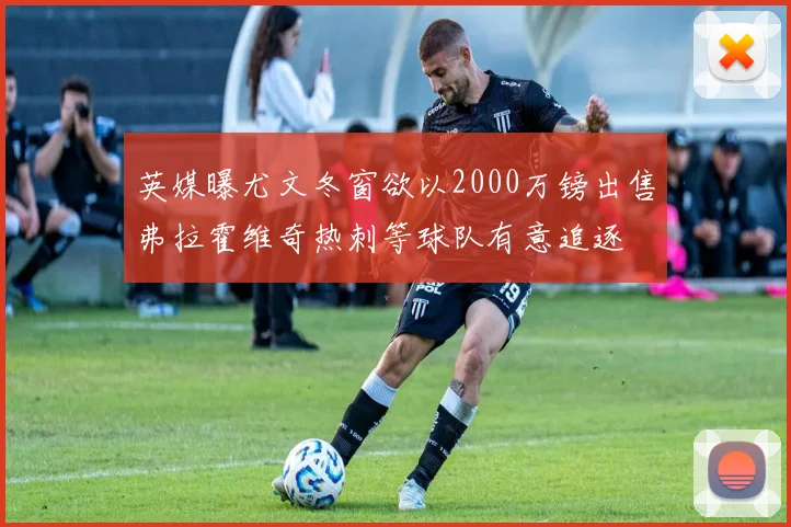 英媒曝尤文冬窗欲以2000万镑出售弗拉霍维奇热刺等球队有意追逐