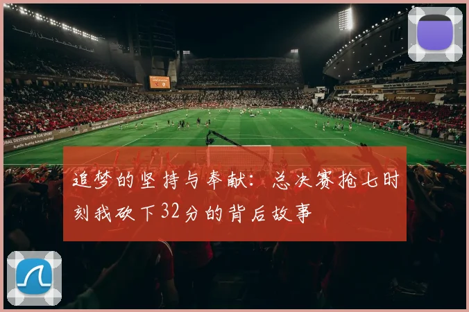 追梦的坚持与奉献：总决赛抢七时刻我砍下32分的背后故事