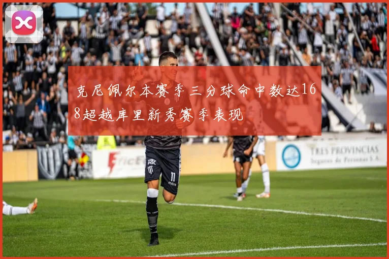 克尼佩尔本赛季三分球命中数达168超越库里新秀赛季表现