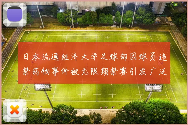 日本流通经济大学足球部因球员违禁药物事件被无限期禁赛引发广泛关注