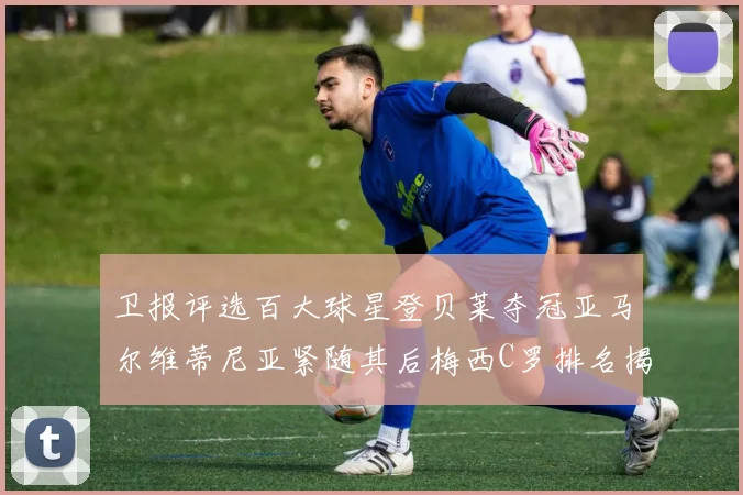 卫报评选百大球星登贝莱夺冠亚马尔维蒂尼亚紧随其后梅西C罗排名揭晓